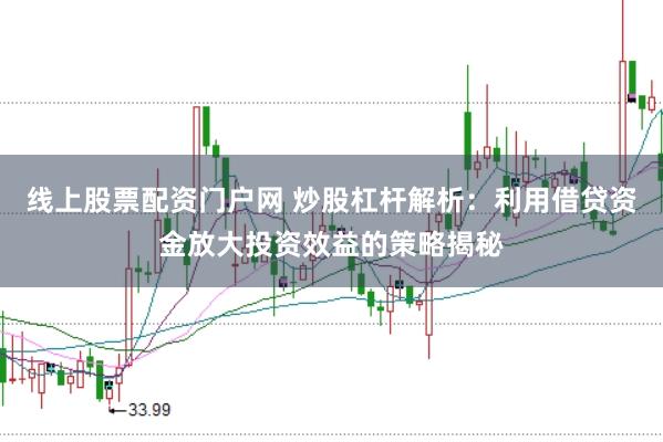 线上股票配资门户网 炒股杠杆解析：利用借贷资金放大投资效益的策略揭秘