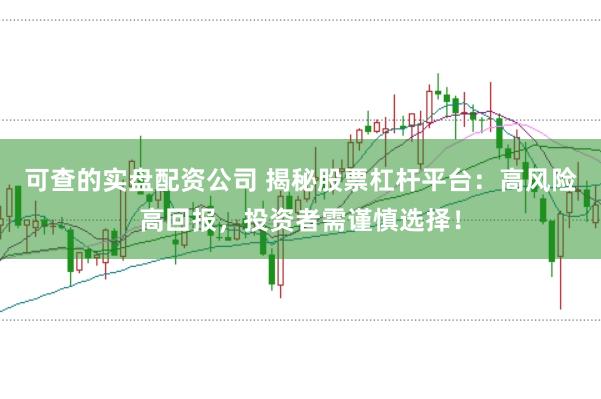 可查的实盘配资公司 揭秘股票杠杆平台：高风险高回报，投资者需谨慎选择！
