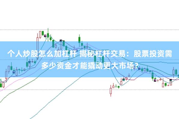 个人炒股怎么加杠杆 揭秘杠杆交易：股票投资需多少资金才能撬动更大市场？