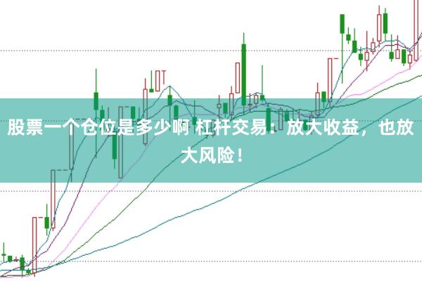 股票一个仓位是多少啊 杠杆交易：放大收益，也放大风险！