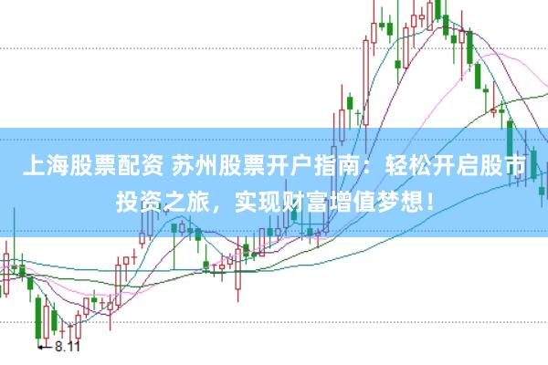 上海股票配资 苏州股票开户指南：轻松开启股市投资之旅，实现财富增值梦想！