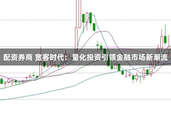 配资券商 宽客时代：量化投资引领金融市场新潮流