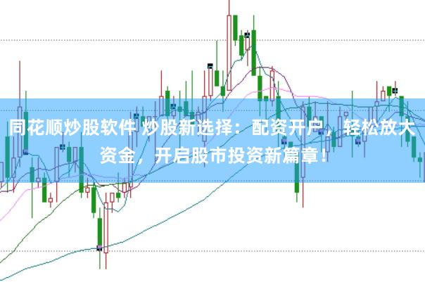 同花顺炒股软件 炒股新选择：配资开户，轻松放大资金，开启股市投资新篇章！