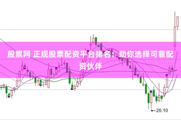 股票网 正规股票配资平台排名：助你选择可靠配资伙伴