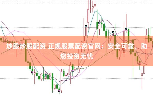 炒股炒股配资 正规股票配资官网：安全可靠，助您投资无忧