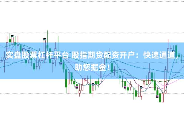 实盘股票杠杆平台 股指期货配资开户：快速通道，助您掘金！