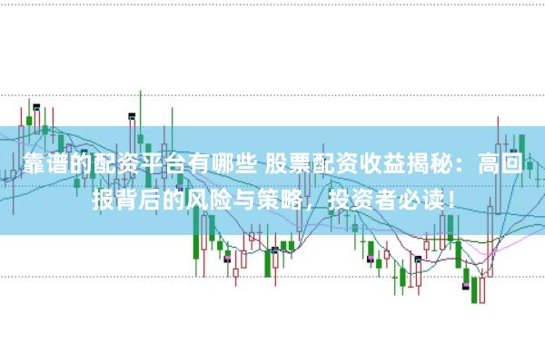 靠谱的配资平台有哪些 股票配资收益揭秘：高回报背后的风险与策略，投资者必读！