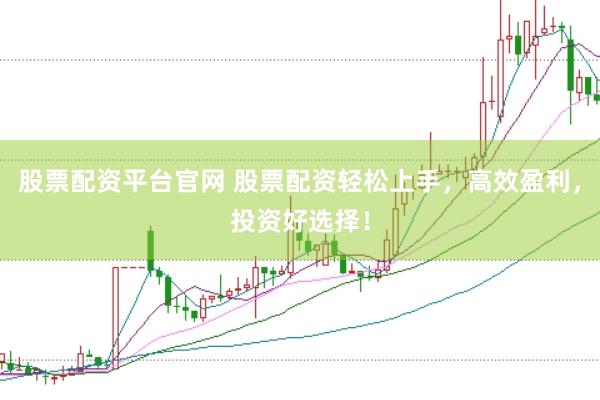 股票配资平台官网 股票配资轻松上手，高效盈利，投资好选择！