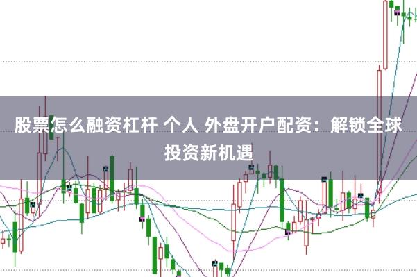 股票怎么融资杠杆 个人 外盘开户配资：解锁全球投资新机遇