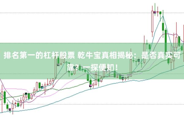 排名第一的杠杆股票 乾牛宝真相揭秘：是否真实可靠？一探便知！