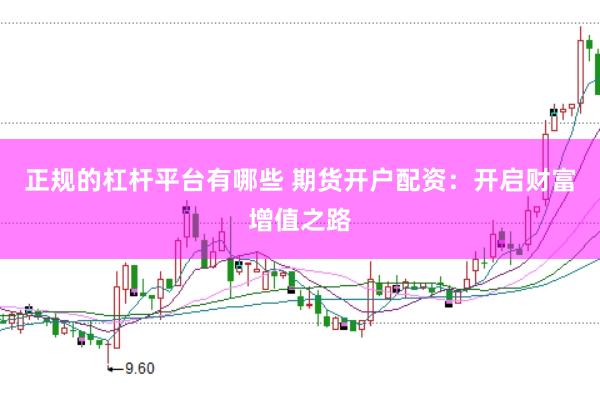 正规的杠杆平台有哪些 期货开户配资：开启财富增值之路