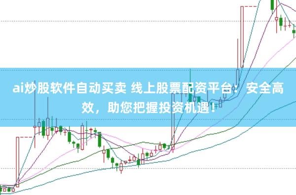 ai炒股软件自动买卖 线上股票配资平台：安全高效，<a href=