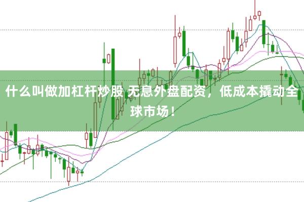 什么叫做加杠杆炒股 无息外盘配资，低成本撬动全球市场！