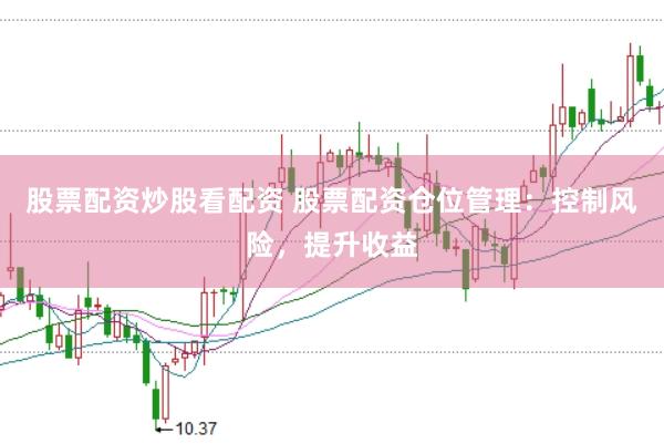 股票配资炒股看配资 股票配资仓位管理：控制风险，提升收益