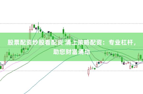 股票配资炒股看配资 涌上策略配资：专业杠杆，助您财富涌动