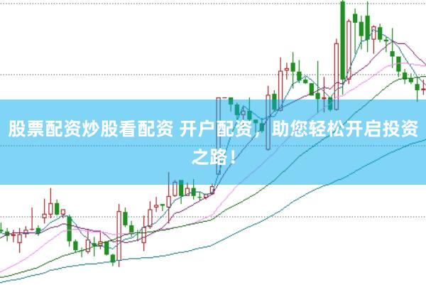 股票配资炒股看配资 开户配资，助您轻松开启投资之路！