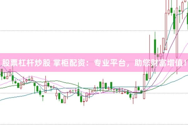 股票杠杆炒股 掌柜配资：专业平台，助您财富增值！