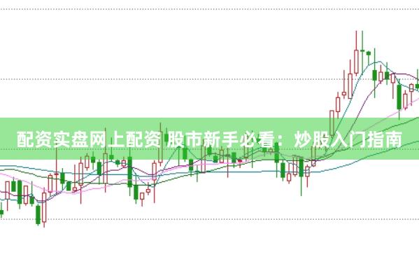 配资实盘网上配资 股市新手必看：炒股入门指南