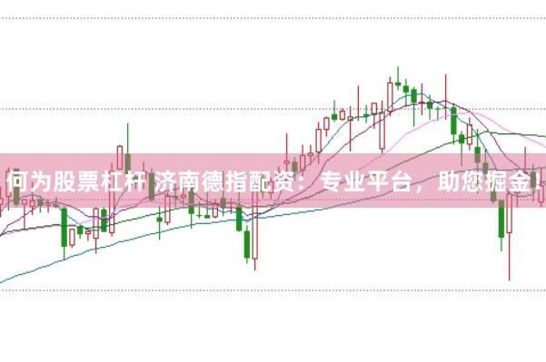 何为股票杠杆 济南德指配资：专业平台，助您掘金！