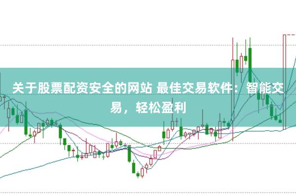 关于股票配资安全的网站 最佳交易软件：智能交易，轻松盈利