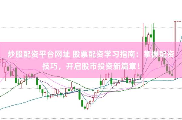 炒股配资平台网址 股票配资学习指南：掌握配资技巧，开启股市投资新篇章！