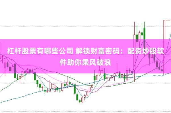 杠杆股票有哪些公司 解锁财富密码：配资炒股软件助你乘风破浪