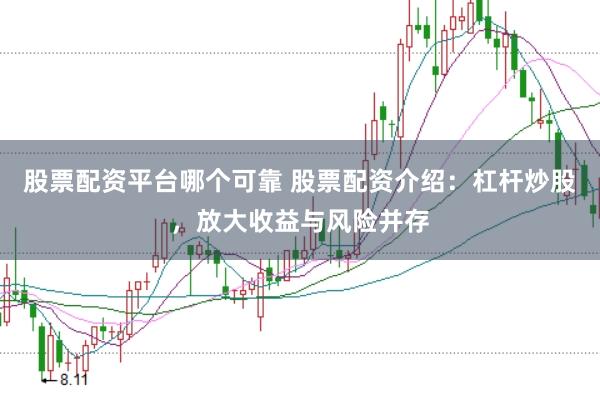股票配资平台哪个可靠 股票配资介绍：杠杆炒股，放大收益与风险并存