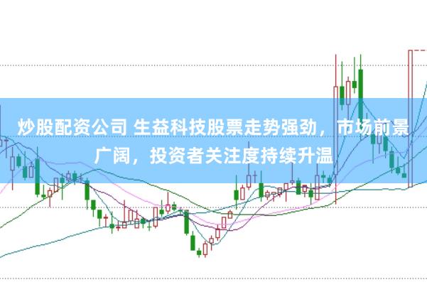 炒股配资公司 生益科技股票走势强劲，市场前景广阔，投资者关注度持续升温