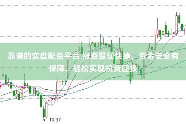 靠谱的实盘配资平台 涨资提现快捷，资金安全有保障，轻松实现投资回报