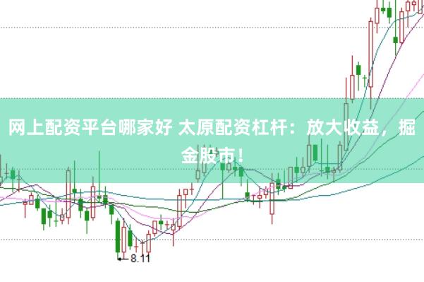 网上配资平台哪家好 太原配资杠杆：放大收益，掘金股市！