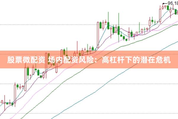 股票微配资 场内配资风险：高杠杆下的潜在危机