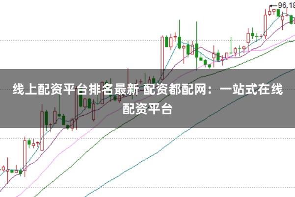 线上配资平台排名最新 配资都配网：一站式在线配资平台
