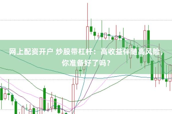 网上配资开户 炒股带杠杆：高收益伴随高风险，你准备好了吗？
