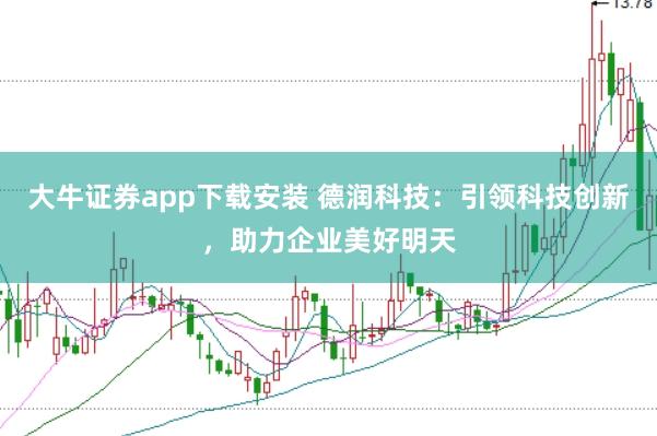 大牛证券app下载安装 德润科技：引领科技创新，助力企业美好明天