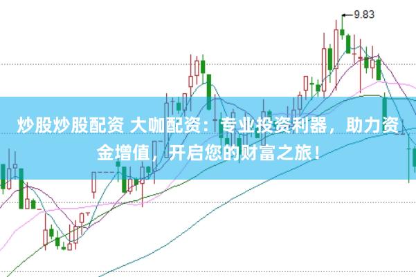 炒股炒股配资 大咖配资：专业投资利器，助力资金增值，开启您的财富之旅！