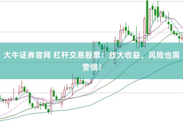 大牛证券官网 杠杆交易股票：放大收益，风险也需警惕！