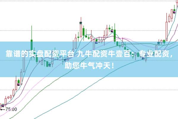 靠谱的实盘配资平台 九牛配资牛壹百：专业配资，助您牛气冲天！