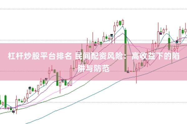 杠杆炒股平台排名 民间配资风险：高收益下的陷阱与防范