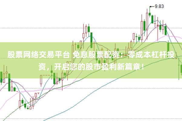 股票网络交易平台 免息股票配资：零成本杠杆投资，开启您的股市盈利新篇章！