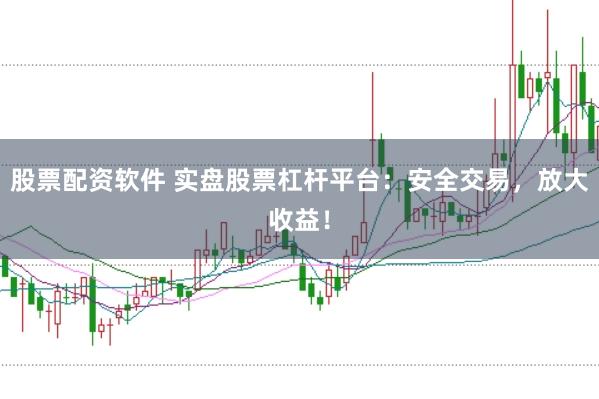 股票配资软件 实盘股票杠杆平台：安全交易，放大收益！