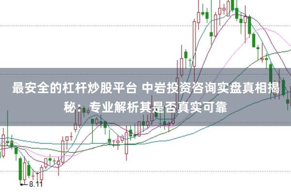 最安全的杠杆炒股平台 中岩投资咨询实盘真相揭秘：专业解析其是否真实可靠