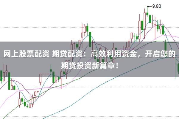 网上股票配资 期贷配资：高效利用资金，开启您的期货投资新篇章！