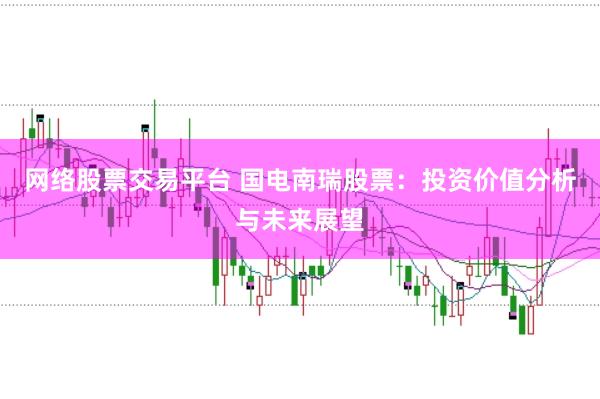 网络股票交易平台 国电南瑞股票：投资价值分析与未来展望
