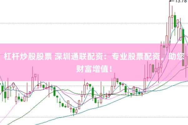 杠杆炒股股票 深圳通联配资：专业股票配资，助您财富增值！
