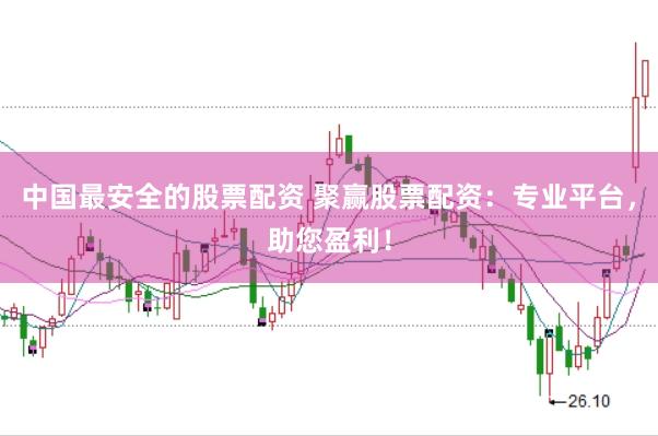 中国最安全的股票配资 聚赢股票配资：专业平台，助您盈利！