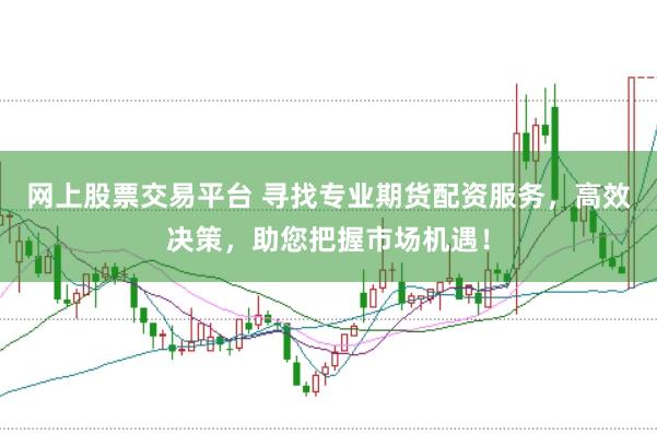 网上股票交易平台 寻找专业期货配资服务，高效决策，助您把握市场机遇！