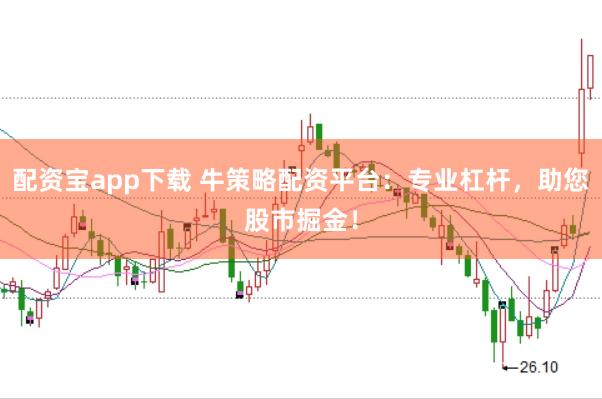 配资宝app下载 牛策略配资平台：专业杠杆，助您股市掘金！
