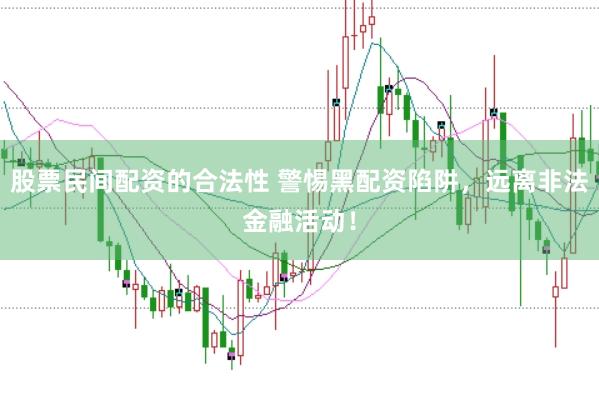 股票民间配资的合法性 警惕黑配资陷阱，远离非法金融活动！