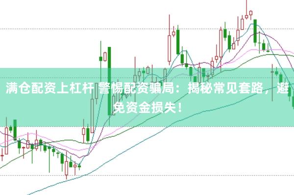 满仓配资上杠杆 警惕配资骗局：揭秘常见套路，避免资金损失！