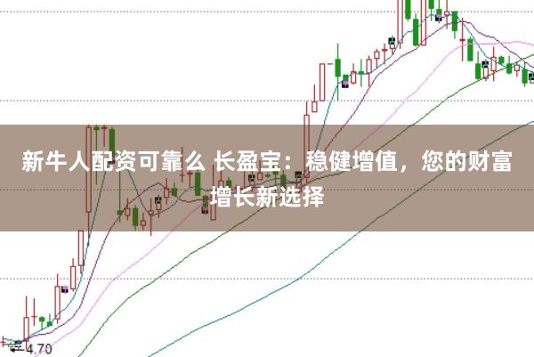 新牛人配资可靠么 长盈宝：稳健增值，您的财富增长新选择